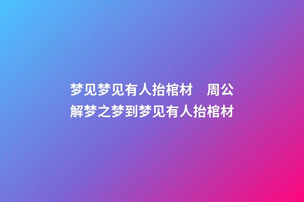 梦见梦见有人抬棺材　周公解梦之梦到梦见有人抬棺材